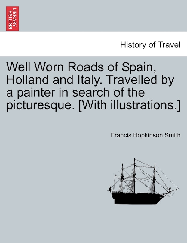 Front cover_Well Worn Roads Of Spain, Holland And Italy. Travelled By A Painter In Search Of The Picturesque. [with Illustrations.]