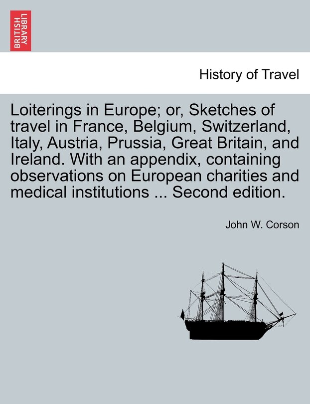 Front cover_Loiterings In Europe; Or, Sketches Of Travel In France, Belgium, Switzerland, Italy, Austria, Prussia, Great Britain, And Ireland. With An Appendix, Containing Observations On European Charities And Medical Institutions ... Second Edition.
