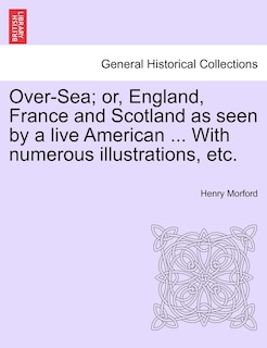 Couverture_Over-sea; Or, England, France And Scotland As Seen By A Live American ... With Numerous Illustrations, Etc.