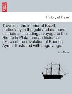 Couverture_Travels In The Interior Of Brazil, Particularly In The Gold And Diamond Districts ..., Including A Voyage To The Rio De La Plata, And An Historical Sketch Of The Revolution Of Buenos Ayres. Illustrated With Engravings.