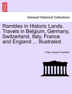 Front cover_Rambles In Historic Lands. Travels In Belgium, Germany, Switzerland, Italy, France And England ... Illustrated.