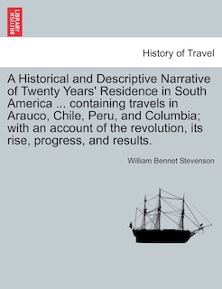 A Historical and Descriptive Narrative of Twenty Years' Residence in South America ... Containing Travels in Arauco, Chile, Peru, and Columbia; With an Account of the Revolution, Its Rise, Progress, and Results.