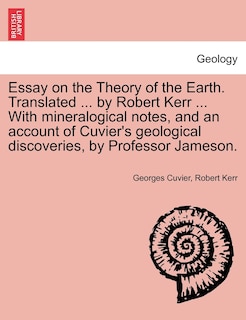 Front cover_Essay on the Theory of the Earth. Translated ... by Robert Kerr ... with Mineralogical Notes, and an Account of Cuvier's Geological Discoveries, by PR