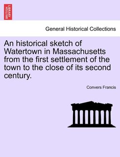 Front cover_An Historical Sketch Of Watertown In Massachusetts From The First Settlement Of The Town To The Close Of Its Second Century.