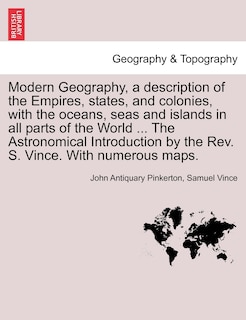 Modern Geography, A Description Of The Empires, States, And Colonies, With The Oceans, Seas And Islands In All Parts Of The World ... The Astronomical Introduction By The Rev. S. Vince. With Numerous Maps. Vol. Ii