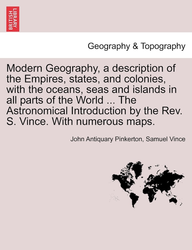 Modern Geography, A Description Of The Empires, States, And Colonies, With The Oceans, Seas And Islands In All Parts Of The World ... The Astronomical Introduction By The Rev. S. Vince. With Numerous Maps. Vol. Ii