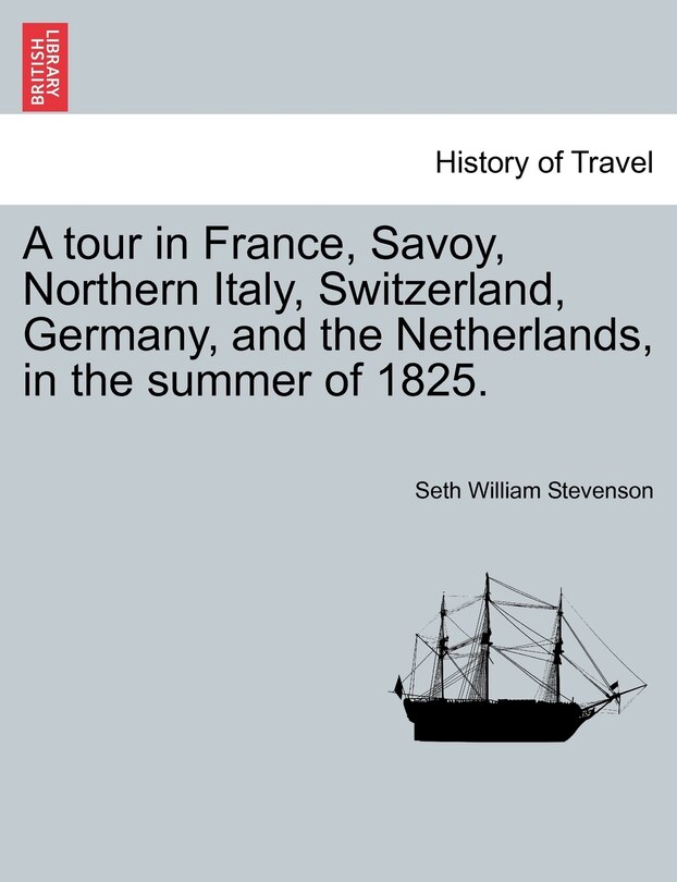 Front cover_A Tour In France, Savoy, Northern Italy, Switzerland, Germany, And The Netherlands, In The Summer Of 1825.