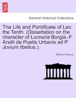 Couverture_The Life And Pontificate Of Leo The Tenth. (dissertation On The Character Of Lucrezia Borgia.-f. Arsilli De Poetis Urbanis Ad P. Jovium Libellus.).