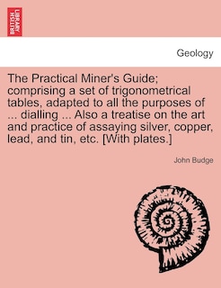 Front cover_The Practical Miner's Guide; Comprising A Set Of Trigonometrical Tables, Adapted To All The Purposes Of ... Dialling ... Also A Treatise On The Art And Practice Of Assaying Silver, Copper, Lead, And Tin, Etc. [with Plates.]