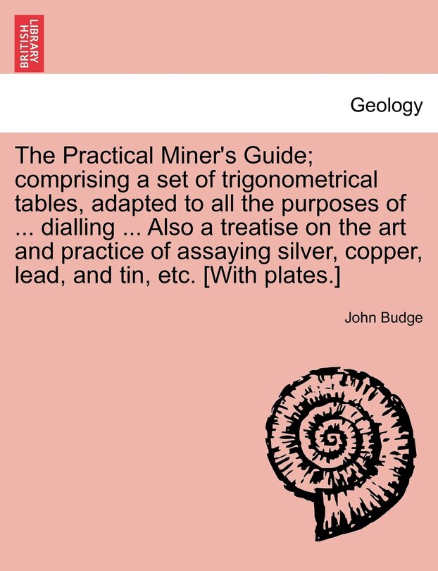 Front cover_The Practical Miner's Guide; Comprising A Set Of Trigonometrical Tables, Adapted To All The Purposes Of ... Dialling ... Also A Treatise On The Art And Practice Of Assaying Silver, Copper, Lead, And Tin, Etc. [with Plates.]