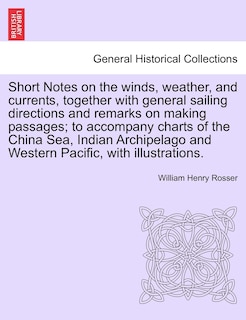 Front cover_Short Notes On The Winds, Weather, And Currents, Together With General Sailing Directions And Remarks On Making Passages; To Accompany Charts Of The China Sea, Indian Archipelago And Western Pacific, With Illustrations.