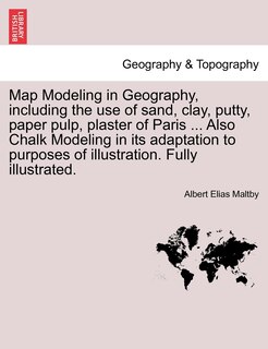 Couverture_Map Modeling In Geography, Including The Use Of Sand, Clay, Putty, Paper Pulp, Plaster Of Paris ... Also Chalk Modeling In Its Adaptation To Purposes Of Illustration. Fully Illustrated.