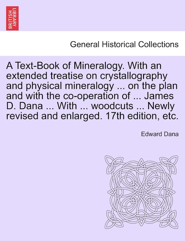 Front cover_A Text-book Of Mineralogy. With An Extended Treatise On Crystallography And Physical Mineralogy ... On The Plan And With The Co-operation Of ... James D. Dana ... With ... Woodcuts ... Newly Revised And Enlarged. 17th Edition, Etc.