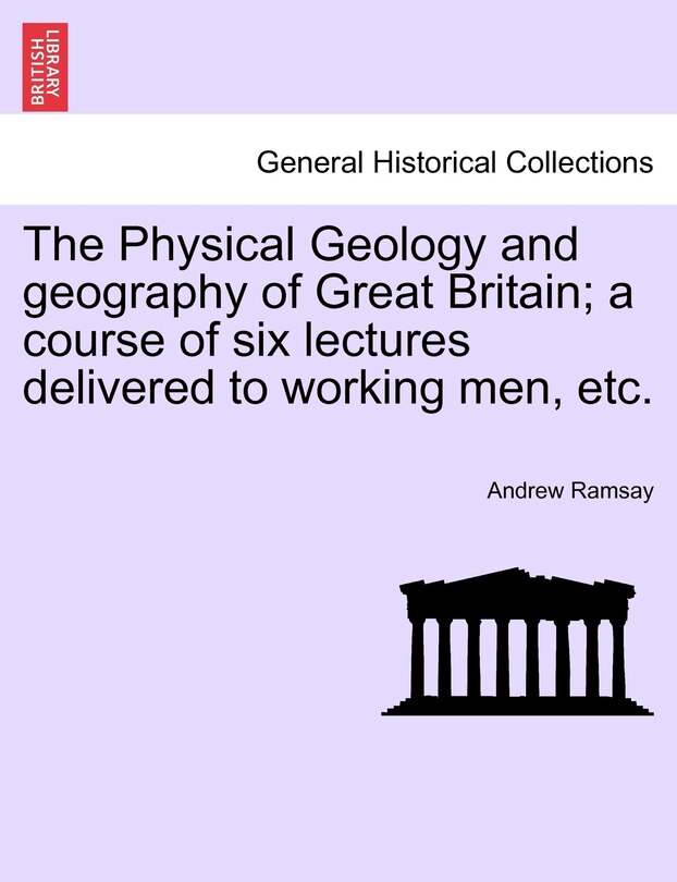 Couverture_The Physical Geology and geography of Great Britain; a course of six lectures delivered to working men, etc. THIRD EDITION