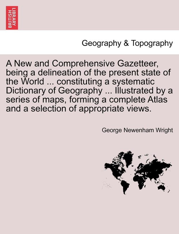 Couverture_A New And Comprehensive Gazetteer, Being A Delineation Of The Present State Of The World ... Constituting A Systematic Dictionary Of Geography ... Illustrated By A Series Of Maps, Forming A Complete Atlas And A Selection Of Appropriate Views.
