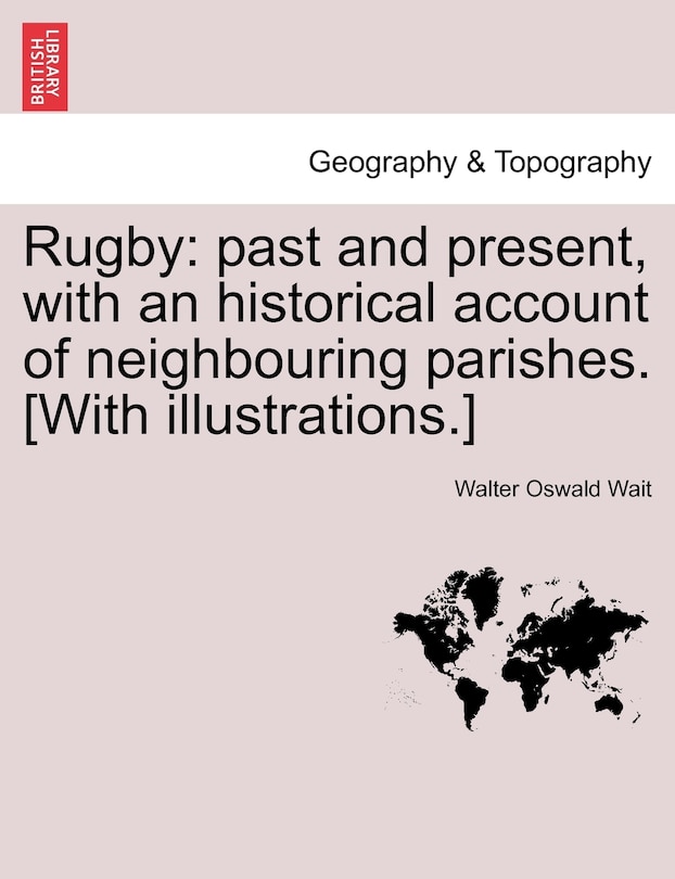 Rugby: Past And Present, With An Historical Account Of Neighbouring Parishes. [with Illustrations.]