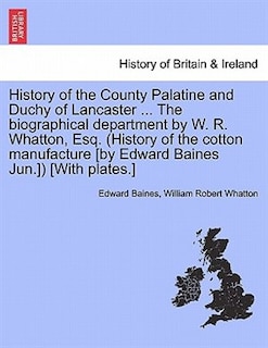 Front cover_History Of The County Palatine And Duchy Of Lancaster ... The Biographical Department By W. R. Whatton, Esq. (history Of The Cotton Manufacture [by Edward Baines Jun.]) [with Plates.]