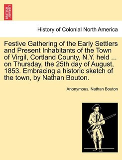 Front cover_Festive Gathering Of The Early Settlers And Present Inhabitants Of The Town Of Virgil, Cortland County, N.y. Held ... On Thursday, The 25th Day Of August, 1853. Embracing A Historic Sketch Of The Town, By Nathan Bouton.