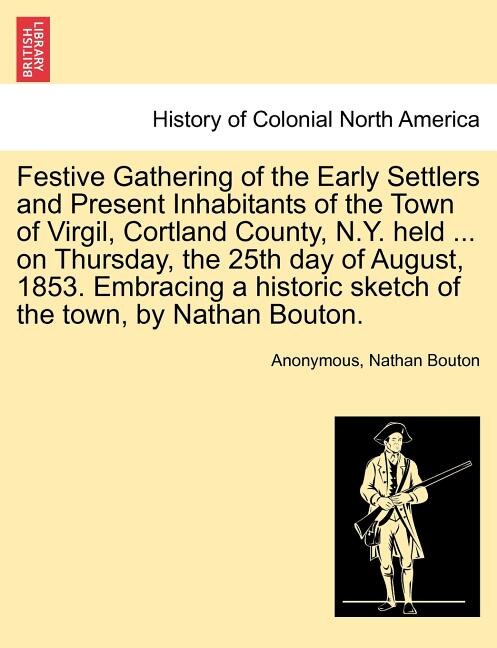 Front cover_Festive Gathering Of The Early Settlers And Present Inhabitants Of The Town Of Virgil, Cortland County, N.y. Held ... On Thursday, The 25th Day Of August, 1853. Embracing A Historic Sketch Of The Town, By Nathan Bouton.