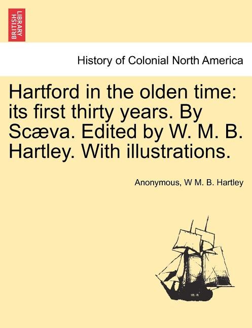 Hartford In The Olden Time: Its First Thirty Years. By Scæva. Edited By W. M. B. Hartley. With Illustrations.