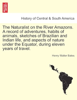 Front cover_The Naturalist on the River Amazons. A record of adventures, habits of animals, sketches of Brazilian and Indian life, and aspects of nature under the Equator, during eleven years of travel. VOL. I