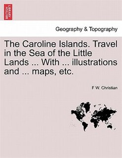 Front cover_The Caroline Islands. Travel In The Sea Of The Little Lands ... With ... Illustrations And ... Maps, Etc.