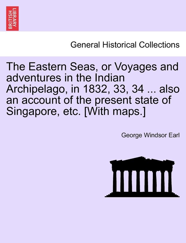 Front cover_The Eastern Seas, Or Voyages And Adventures In The Indian Archipelago, In 1832, 33, 34 ... Also An Account Of The Present State Of Singapore, Etc. [with Maps.]