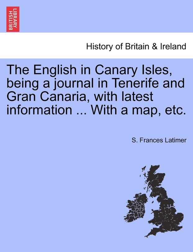 The English In Canary Isles, Being A Journal In Tenerife And Gran Canaria, With Latest Information ... With A Map, Etc.
