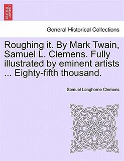 Front cover_Roughing It. By Mark Twain, Samuel L. Clemens. Fully Illustrated By Eminent Artists ... Eighty-fifth Thousand.