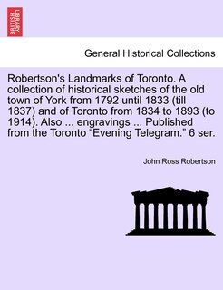 Front cover_Robertson's Landmarks Of Toronto. A Collection Of Historical Sketches Of The Old Town Of York From 1792 Until 1833 (till 1837) And Of Toronto From 1834 To 1893 (to 1914). Also ... Engravings ... Published From The Toronto evening Telegram. 6 Ser.