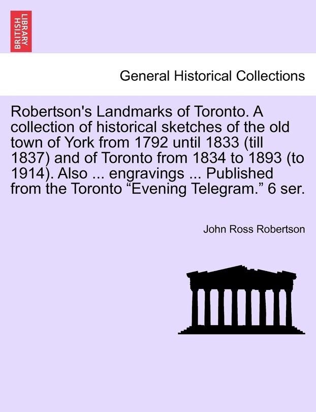 Front cover_Robertson's Landmarks Of Toronto. A Collection Of Historical Sketches Of The Old Town Of York From 1792 Until 1833 (till 1837) And Of Toronto From 1834 To 1893 (to 1914). Also ... Engravings ... Published From The Toronto evening Telegram. 6 Ser.