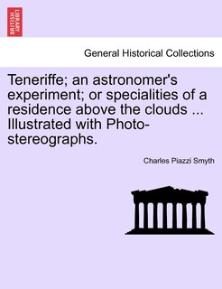 Couverture_Teneriffe; An Astronomer's Experiment; Or Specialities Of A Residence Above The Clouds ... Illustrated With Photo-stereographs.