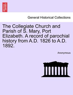 Couverture_The Collegiate Church And Parish Of S. Mary, Port Elizabeth. A Record Of Parochial History From A.d. 1826 To A.d. 1892.