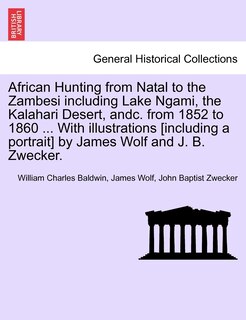 Couverture_African Hunting From Natal To The Zambesi Including Lake Ngami, The Kalahari Desert, Andc. From 1852 To 1860 ... With Illustrations [including A Portrait] By James Wolf And J. B. Zwecker.