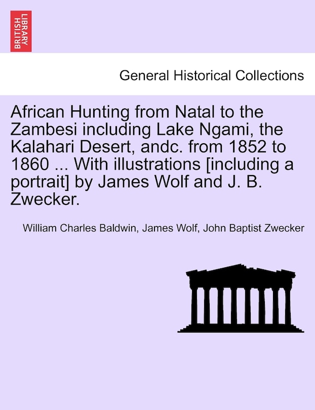 Couverture_African Hunting From Natal To The Zambesi Including Lake Ngami, The Kalahari Desert, Andc. From 1852 To 1860 ... With Illustrations [including A Portrait] By James Wolf And J. B. Zwecker.
