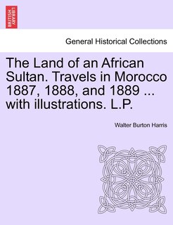 Front cover_The Land Of An African Sultan. Travels In Morocco 1887, 1888, And 1889 ... With Illustrations. L.p.