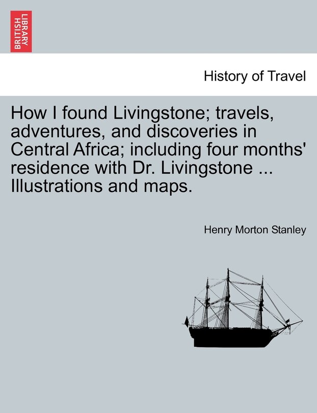 Front cover_How I found Livingstone. Travels, adventures, and discoveries in Central Africa; including four months' residence with Dr. Livingstone. Second Edition