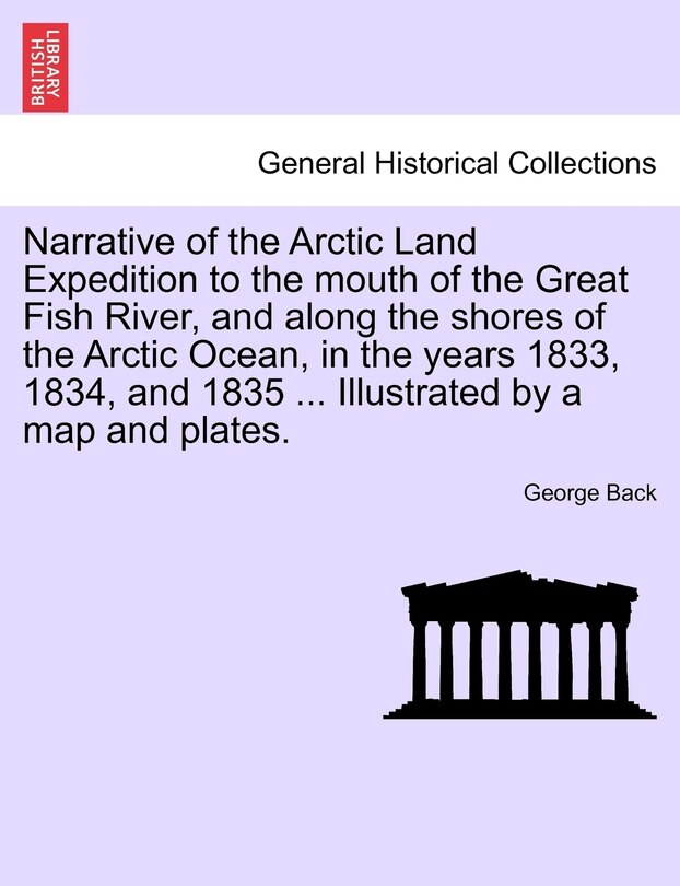 Front cover_Narrative Of The Arctic Land Expedition To The Mouth Of The Great Fish River, And Along The Shores Of The Arctic Ocean, In The Years 1833, 1834, And 1835 ... Illustrated By A Map And Plates.