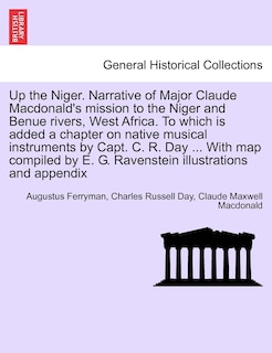 Front cover_Up The Niger. Narrative Of Major Claude Macdonald's Mission To The Niger And Benue Rivers, West Africa. To Which Is Added A Chapter On Native Musical Instruments By Capt. C. R. Day ... With Map Compiled By E. G. Ravenstein Illustrations And Appendix