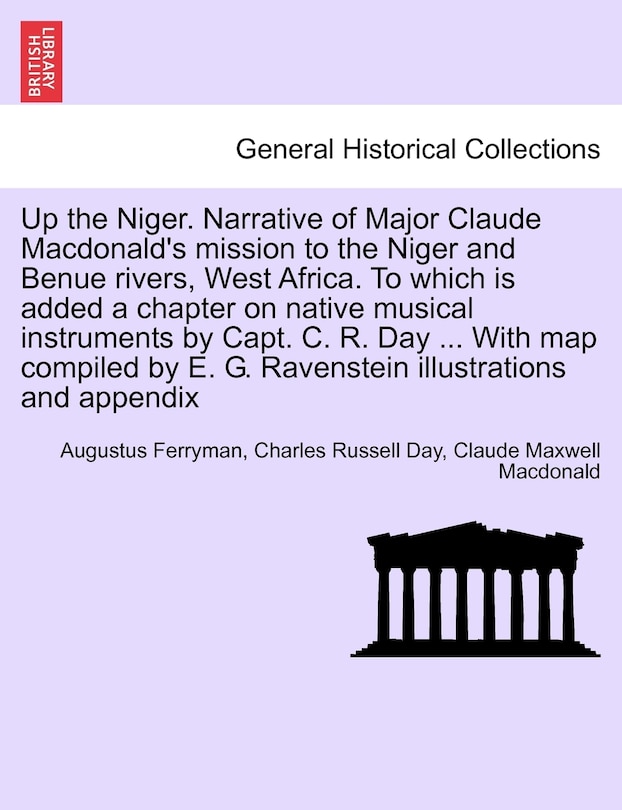 Front cover_Up The Niger. Narrative Of Major Claude Macdonald's Mission To The Niger And Benue Rivers, West Africa. To Which Is Added A Chapter On Native Musical Instruments By Capt. C. R. Day ... With Map Compiled By E. G. Ravenstein Illustrations And Appendix