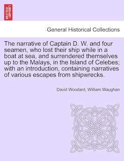 Front cover_The Narrative Of Captain D. W. And Four Seamen, Who Lost Their Ship While In A Boat At Sea, And Surrendered Themselves Up To The Malays, In The Island Of Celebes; With An Introduction, Containing Narratives Of Various Escapes From Shipwrecks.
