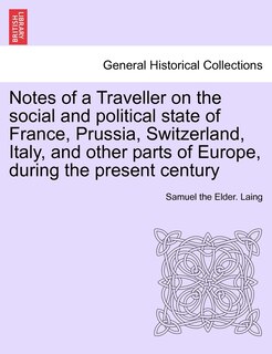Notes Of A Traveller On The Social And Political State Of France, Prussia, Switzerland, Italy, And Other Parts Of Europe, During The Present Century