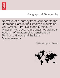 Front cover_Narrative Of A Journey From Caunpoor To The Boorendo Pass In The Himalaya Mountains, Viâ Gwalior, Agra, Delhi And Sirhind. By Major Sir W. Lloyd. And Captain A. Gerard's Account Of An Attempt To Penetrate By Bekhur To Garoo And The Lake Manasarowara.