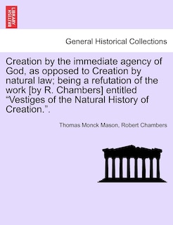 Front cover_Creation by the Immediate Agency of God, as Opposed to Creation by Natural Law; Being a Refutation of the Work [By R. Chambers] Entitled Vestiges of the Natural History of Creation..