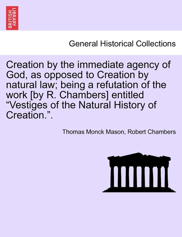 Front cover_Creation by the Immediate Agency of God, as Opposed to Creation by Natural Law; Being a Refutation of the Work [By R. Chambers] Entitled Vestiges of the Natural History of Creation..