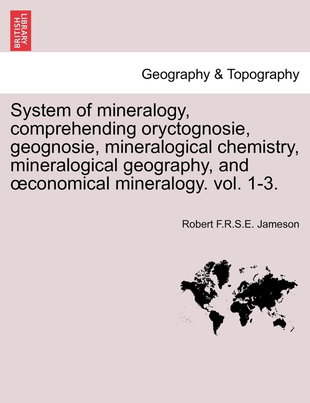 Front cover_System of mineralogy, comprehending oryctognosie, geognosie, mineralogical chemistry, mineralogical geography, and oeconomical mineralogy. vol. 1-3.