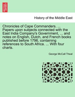 Front cover_Chronicles Of Cape Commanders. ... Papers Upon Subjects Connected With The East India Company's Government, ... And Notes On English, Dutch, And French Books Published Before 1796, Containing References To South Africa. ... With Four Charts.