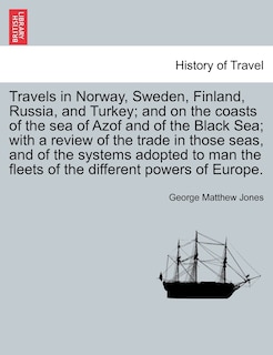 Front cover_Travels In Norway, Sweden, Finland, Russia, And Turkey; And On The Coasts Of The Sea Of Azof And Of The Black Sea; With A Review Of The Trade In Those Seas, And Of The Systems Adopted To Man The Fleets Of The Different Powers Of Europe.
