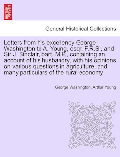 Couverture_Letters From His Excellency George Washington To A. Young, Esqr, F.r.s., And Sir J. Sinclair, Bart. M.p., Containing An Account Of His Husbandry, With His Opinions On Various Questions In Agriculture, And Many Particulars Of The Rural Economy