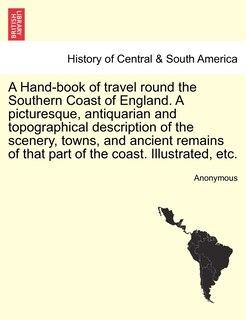 Couverture_A Hand-book Of Travel Round The Southern Coast Of England. A Picturesque, Antiquarian And Topographical Description Of The Scenery, Towns, And Ancient Remains Of That Part Of The Coast. Illustrated, Etc.